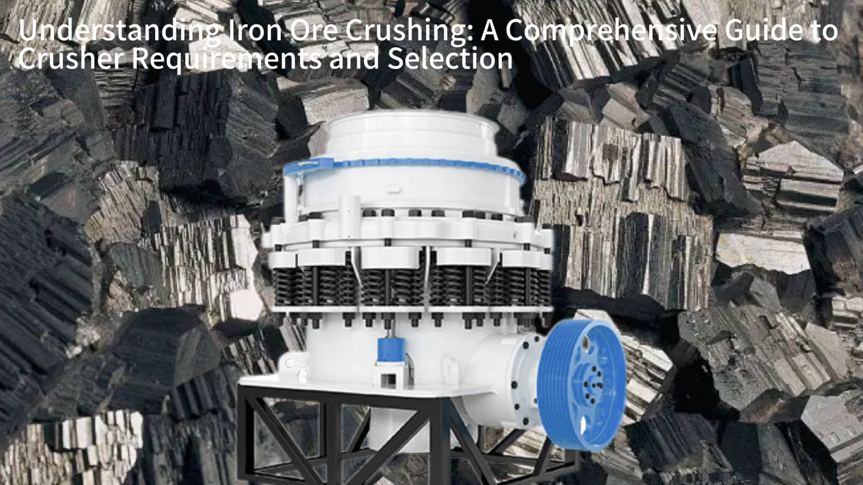 Understanding Iron Ore Crushing: A Comprehensive Guide to Crusher Requirements and Selection
