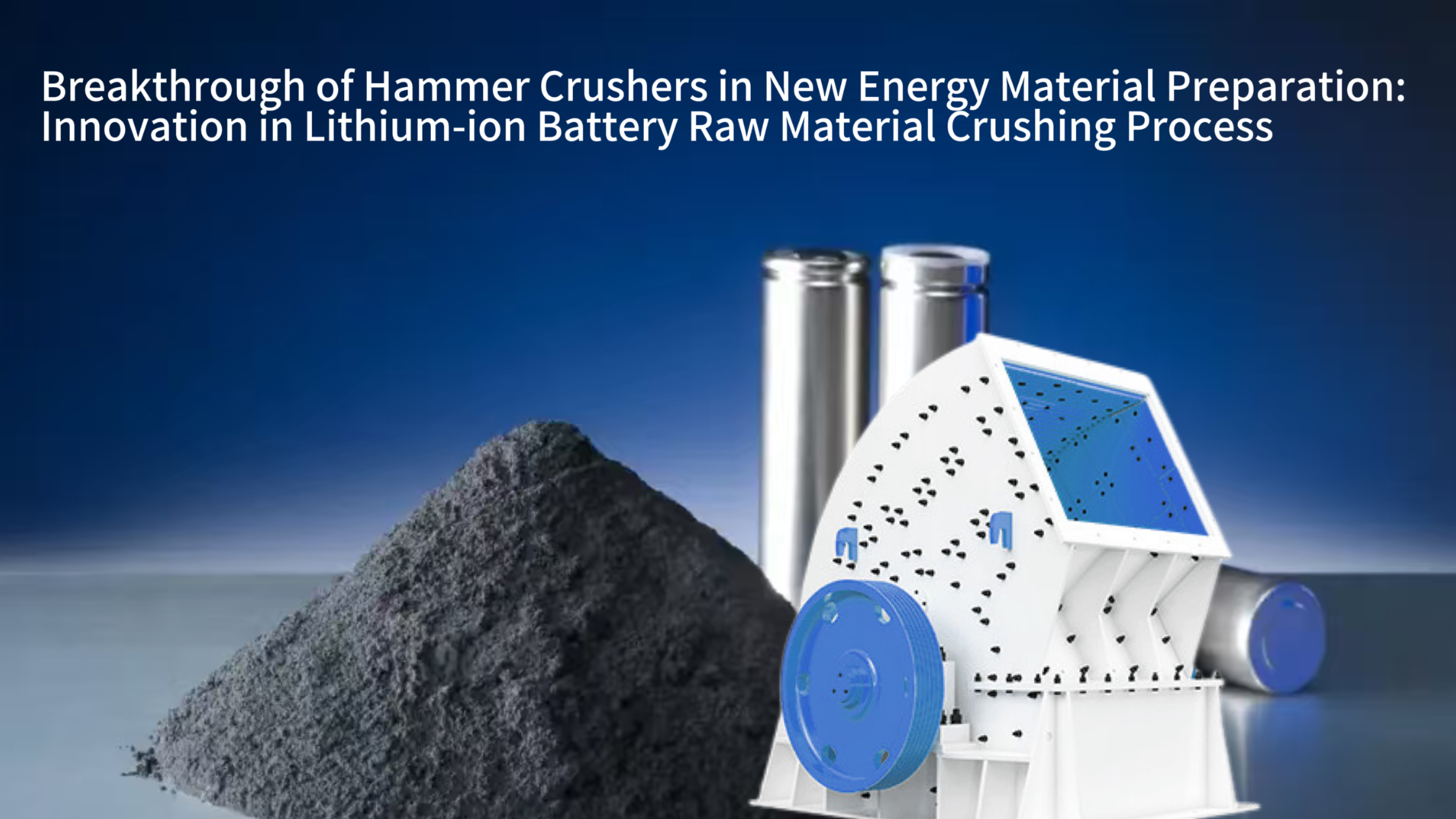 Breakthrough of Hammer Crushers in New Energy Material Preparation: Innovation in Lithium-ion Battery Raw Material Crushing Process