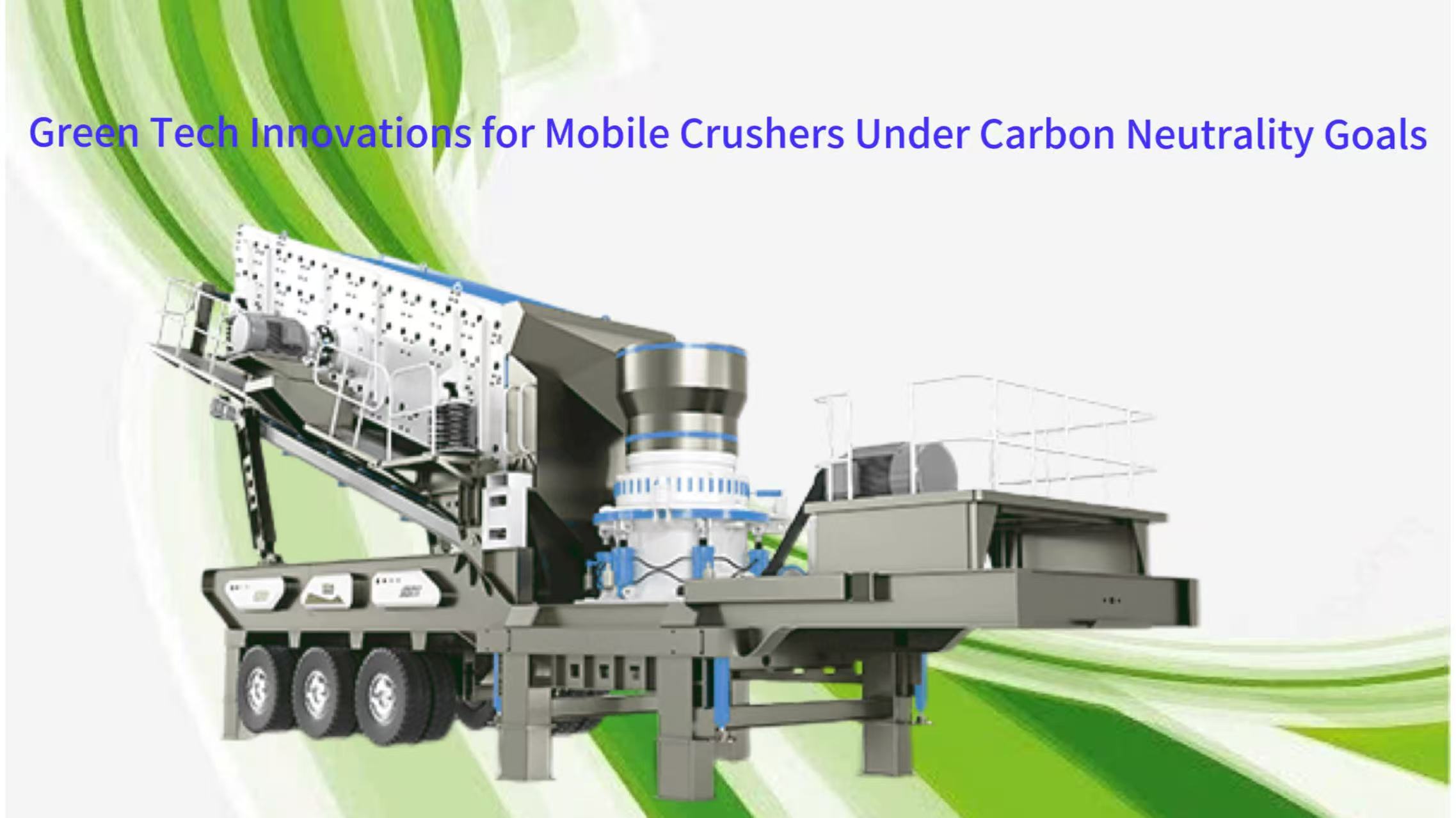 Green Tech Innovations for Mobile Crushers Under Carbon Neutrality Goals