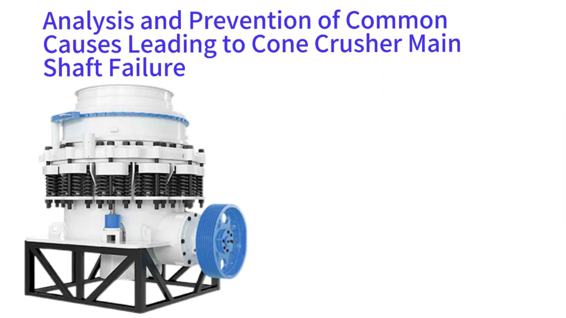 Analysis and Prevention of Common Causes Leading to Cone Crusher Main Shaft Failure