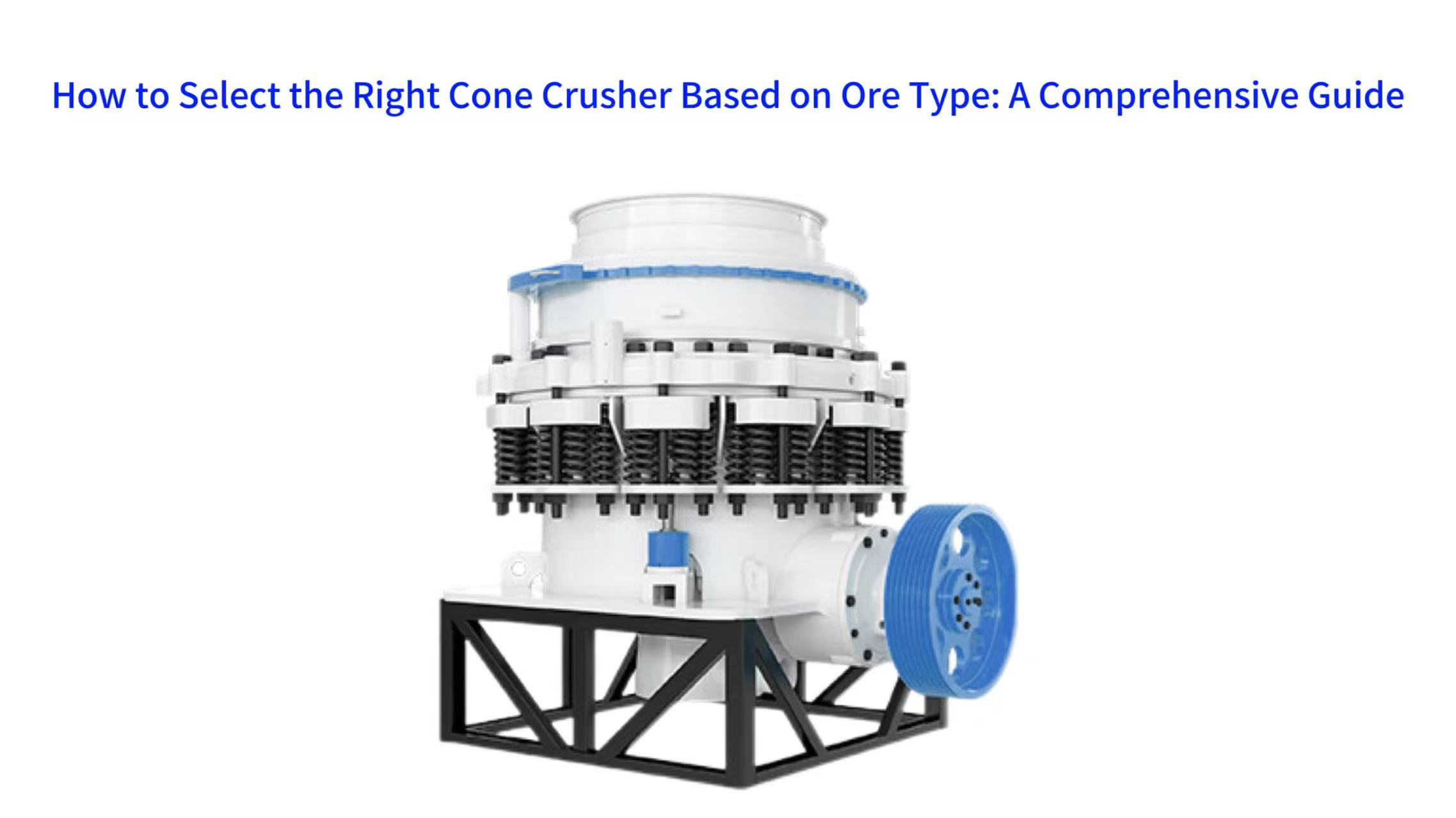 How to Select the Right Cone Crusher Based on Ore Type: A Comprehensive Guide