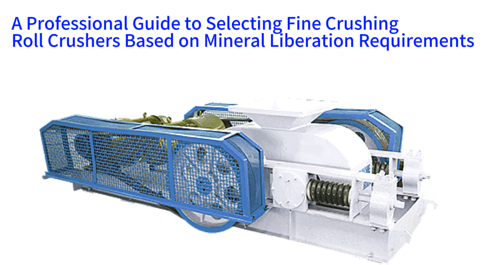A Professional Guide to Selecting Fine Crushing Roll Crushers Based on Mineral Liberation Requirements