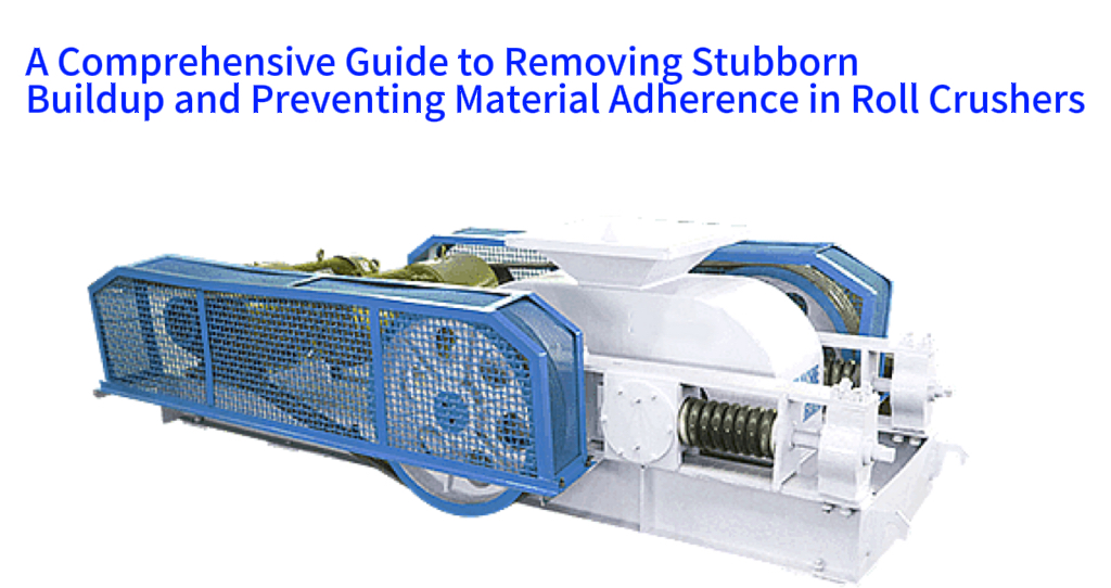 A Comprehensive Guide to Removing Stubborn Buildup and Preventing Material Adherence in Roll Crushers