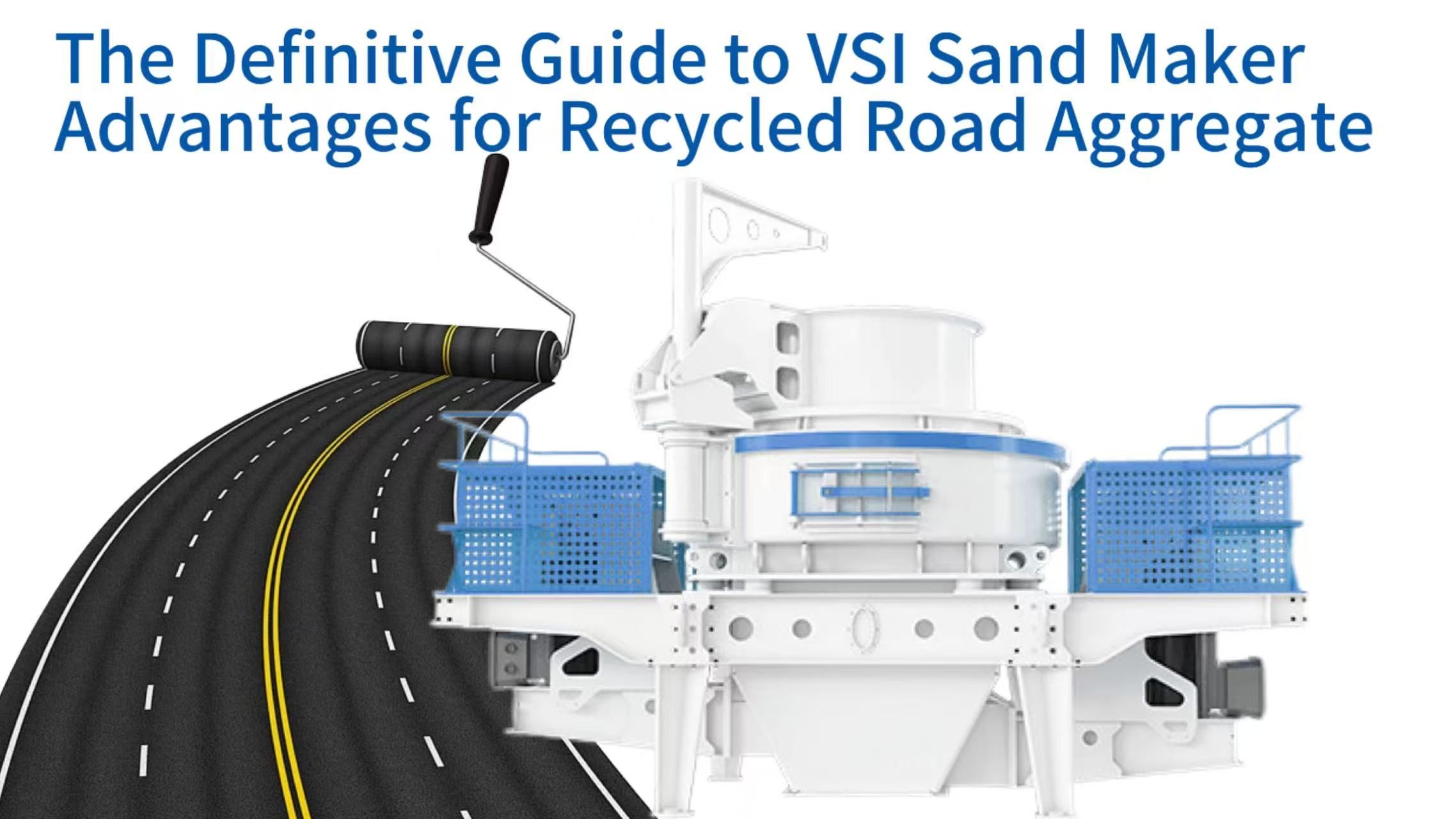 The Definitive Guide to VSI Sand Maker Advantages for Recycled Road Aggregate